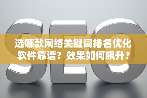 选哪款网络关键词排名优化软件靠谱？效果如何飙升？
