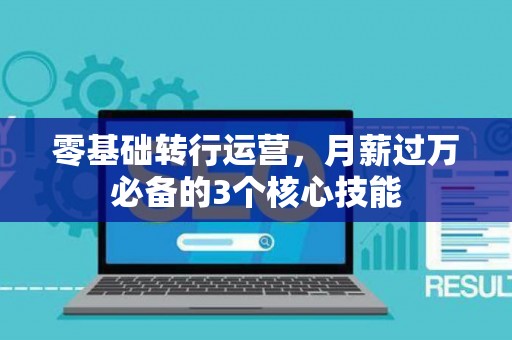 零基础转行运营，月薪过万必备的3个核心技能