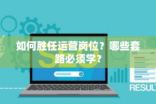 如何胜任运营岗位？哪些套路必须学？