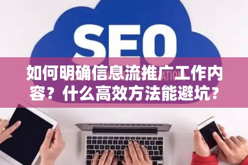 如何明确信息流推广工作内容？什么高效方法能避坑？